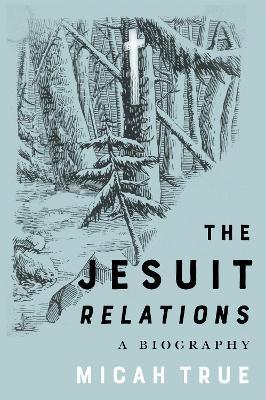 The Jesuit "Relations": A Biography - Micah True - cover