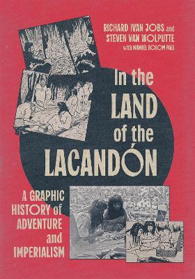 In the Land of the Lacandón: A Graphic History of Adventure and Imperialism - Richard Ivan Jobs,Steven Van Wolputte - cover