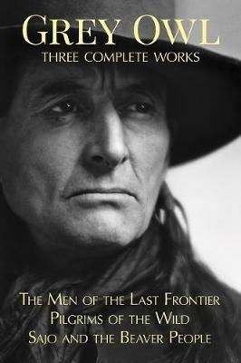 Grey Owl: Three Complete Works - Grey Owl - cover