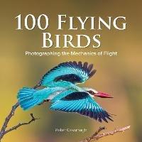 Libro in inglese 100 Flying Birds: Photographing the Mechanics of Flight 