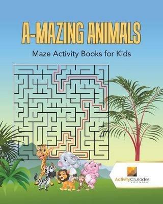 A-Mazing Animals: Maze Books for Kids - Activity Crusades - cover