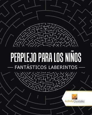 Perplejo Para Los Ninos: Fantasticos Laberintos - Activity Crusades - cover
