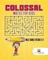 Colossal Mazes for Kids: Maze Books for Kids 6-8 - Activity Crusades - cover