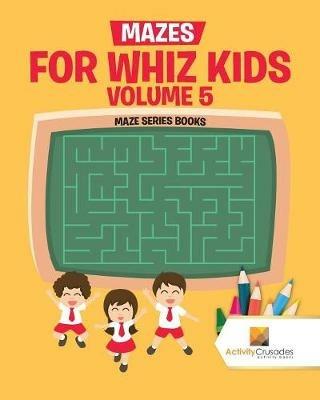 Mazes for Whiz Kids Volume 5: Maze Series Books - Activity Crusades - cover