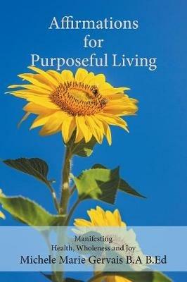 Affirmations for Purposeful Living: Manifesting Health, Wholeness and Joy - Michele Marie Gervais - cover