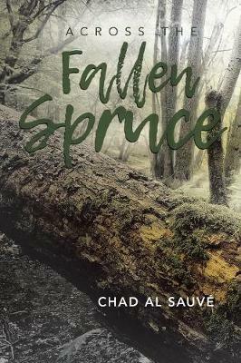 Across The Fallen Spruce - Chad Al Sauvé - cover