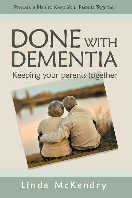 Done with Dementia: Keeping Your Parents Together - Linda McKendry - cover