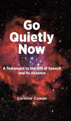 Go Quietly Now: A Testament to the Gift of Speech and Its Absence - Corinne Cowan - cover