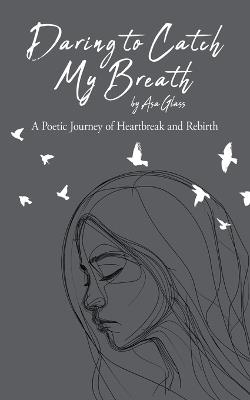 Daring to Catch My Breath: A Poetic Journey of Heartbreak and Rebirth - Asa Glass - cover