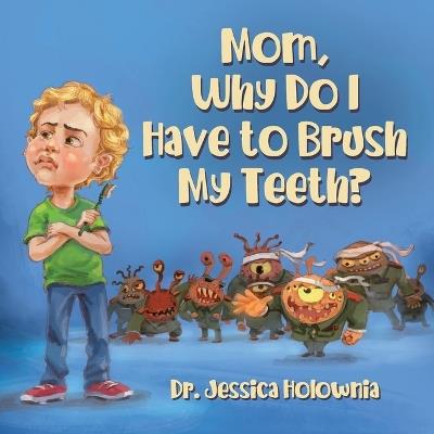 Mom, Why Do I Have to Brush My Teeth? - Jessica Holownia - cover
