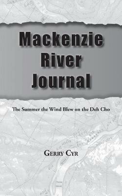 Mackenzie River Journal: The Summer the Wind Blew on the Deh Cho - Gerry Cyr - cover