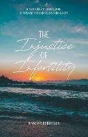 The Injustice of Infertility: A True Story of Heartbreak, Determination and Never-Ending Hope - Jennifer Robertson - cover