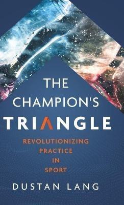 The Champion's Triangle: Revolutionizing Practice in Sport - Dustan Lang - cover