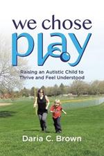 We Chose Play: Raising an Autistic Child to Thrive and Feel Understood