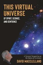 This Virtual Universe of Spirit, Science, and Sentience: A Personal Perspective on the Nature of Existence