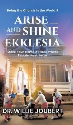 Arise and Shine Ekklesia: Make Your Home a Place Where People Meet Jesus - Willie Joubert - cover