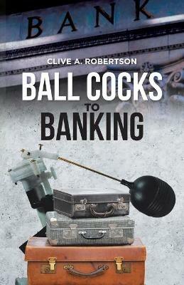 Ball Cocks to Banking - Clive A Robertson - cover