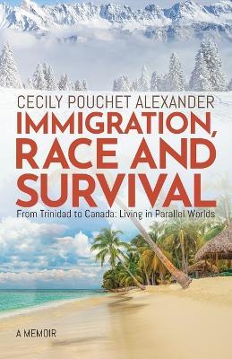 Immigration, Race and Survival: From Trinidad to Canada: Living in Parallel Worlds - Cecily Pouchet Alexander - cover