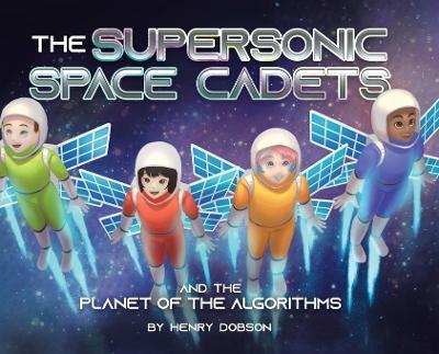 The Supersonic Space Cadets: And the Planet of the Algorithms - Henry Dobson - cover