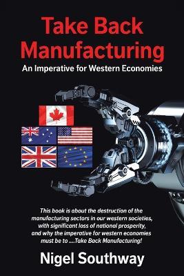 Take Back Manufacturing: An Imperative for Western Economies - Nigel Southway - cover