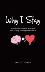 Why I Stay: 365 Reasons to Stay Alive When Your Mind is Giving You Every Reason Not to