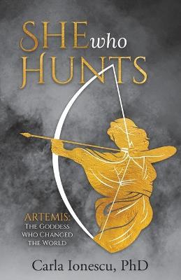 She Who Hunts: Artemis: The Goddess Who Changed the World - Carla Ionescu - cover