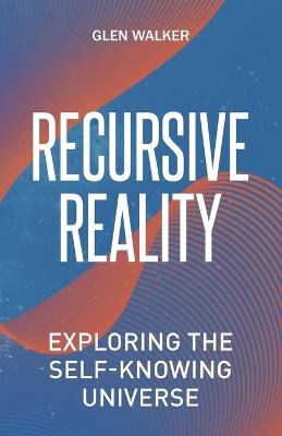Recursive Reality: Exploring the Self-Knowing Universe - Glen Walker - cover