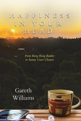 Happiness in Your Head: From Hong Kong Banker to Sunny Coast Chancer - Gareth Williams - cover