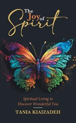 The Joy of Spirit: Spiritual Living to Discover Wonderful You - Tania Kiaizadeh - cover