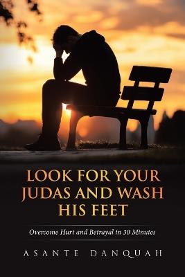 Look For Your Judas and Wash His Feet: Overcome Hurt and Betrayal in 30 Minutes - Asante Danquah - cover
