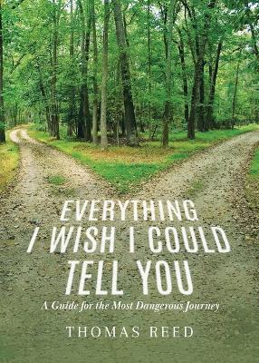Everything I Wish I Could Tell You: A Guide for the Most Dangerous Journey - Thomas Reed - cover