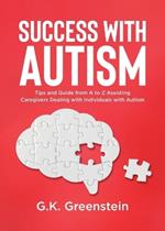 Success with Autism: Tips and Guide from A to Z Assisting Caregivers Dealing with Individuals with Autism