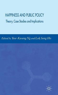 Happiness and Public Policy: Theory, Case Studies and Implications - Lok Sang Ho - cover
