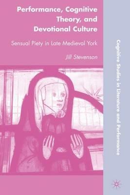 Performance, Cognitive Theory, and Devotional Culture: Sensual Piety in Late Medieval York - J. Stevenson - cover