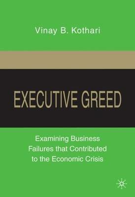 Executive Greed: Examining Business Failures that Contributed to the Economic Crisis - V. Kothari - cover