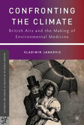 Confronting the Climate: British Airs and the Making of Environmental Medicine - V. Jankovic - cover