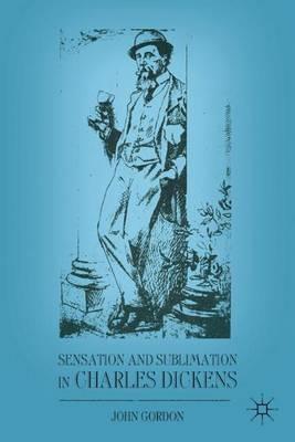 Sensation and Sublimation in Charles Dickens - J. Gordon - cover