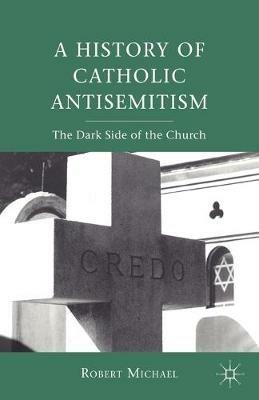 A History of Catholic Antisemitism: The Dark Side of the Church - R. Michael - cover