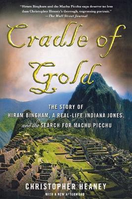 Cradle of Gold: The Story of Hiram Bingham, a Real-life Indiana Jones, and the Search for Machu Picchu - Christopher Heaney - cover