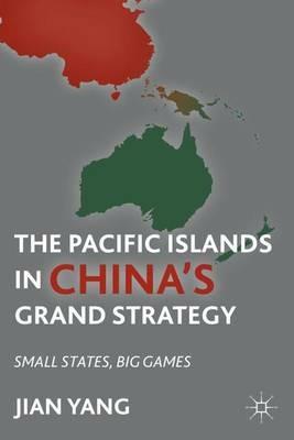 The Pacific Islands in China's Grand Strategy: Small States, Big Games - J. Yang - cover