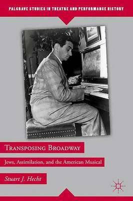 Transposing Broadway: Jews, Assimilation, and the American Musical - S. Hecht - cover