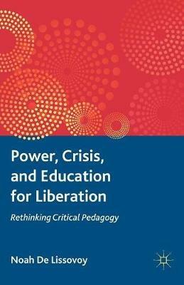 Power, Crisis, and Education for Liberation: Rethinking Critical Pedagogy - Noah De Lissovoy - cover