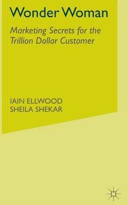 Wonder Woman: Marketing Secrets for the Trillion Dollar Customer - I. Ellwood,S. Shekar - cover