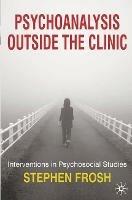 Psychoanalysis Outside the Clinic: Interventions in Psychosocial Studies - Stephen Frosh - cover