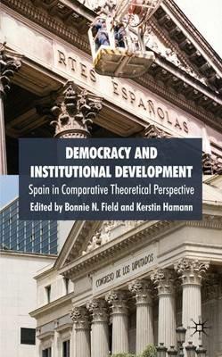 Democracy and Institutional Development: Spain in Comparative Theoretical Perspective - cover