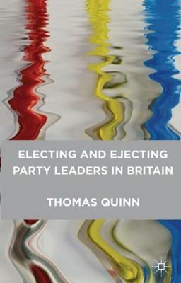 Electing and Ejecting Party Leaders in Britain - Thomas Quinn - cover