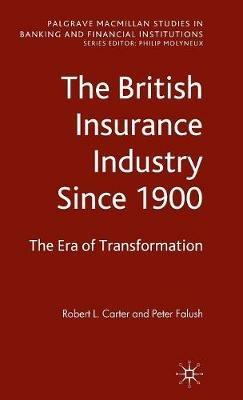 The British Insurance Industry Since 1900: The Era of Transformation - Robert L. Carter,Peter Falush - cover