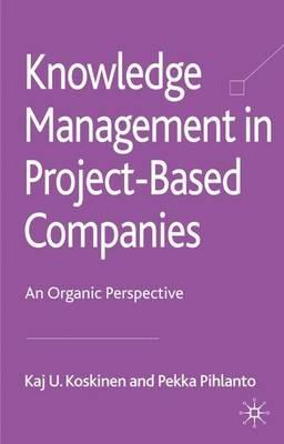 Knowledge Management in Project-Based Companies: An Organic Perspective - K. Koskinen,P. Pihlanto - cover