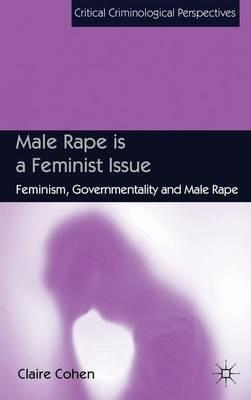Male Rape is a Feminist Issue: Feminism, Governmentality and Male Rape - C. Cohen - cover