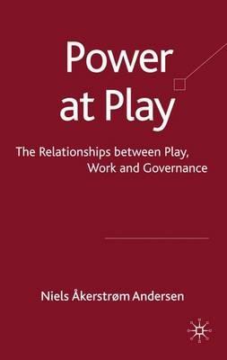 Power at Play: The Relationships between Play, Work and Governance - Niels Akerstrom Andersen - cover
